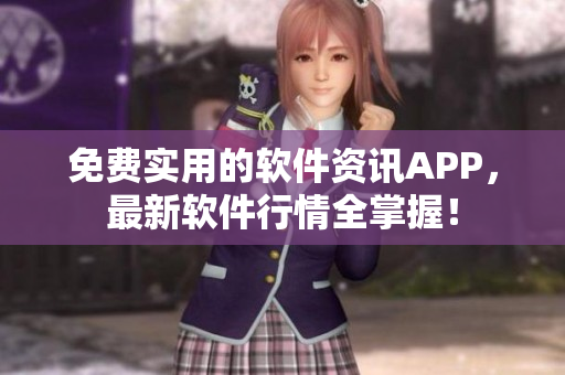 免费实用的软件资讯APP，最新软件行情全掌握！