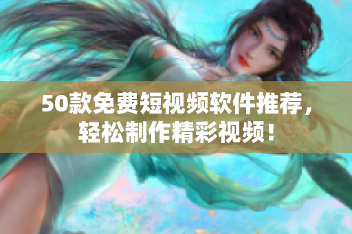 50款免费短视频软件推荐，轻松制作精彩视频！