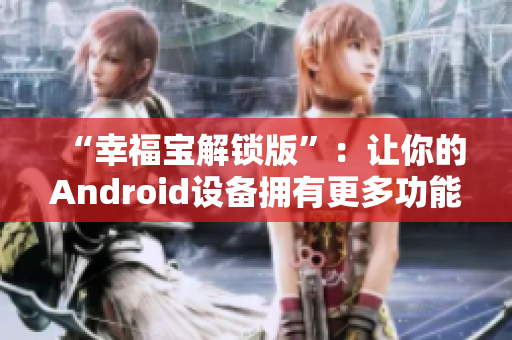 “幸福宝解锁版”：让你的Android设备拥有更多功能