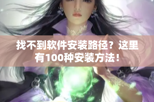 找不到软件安装路径？这里有100种安装方法！