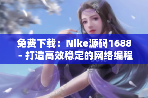 免费下载：Nike源码1688 - 打造高效稳定的网络编程软件！