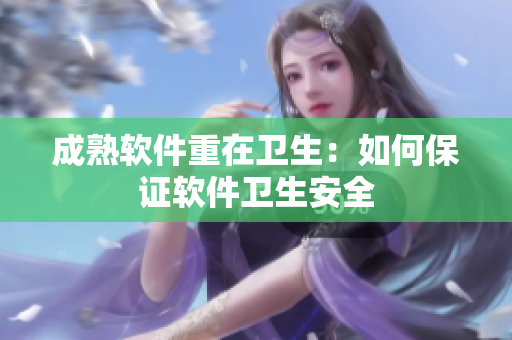 成熟软件重在卫生：如何保证软件卫生安全