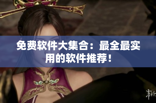 免费软件大集合：最全最实用的软件推荐！