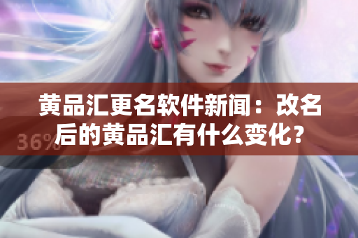 黄品汇更名软件新闻：改名后的黄品汇有什么变化？