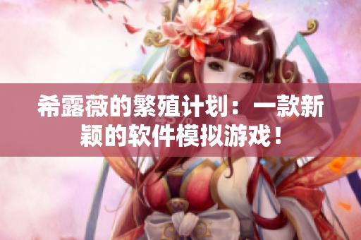 希露薇的繁殖计划：一款新颖的软件模拟游戏！