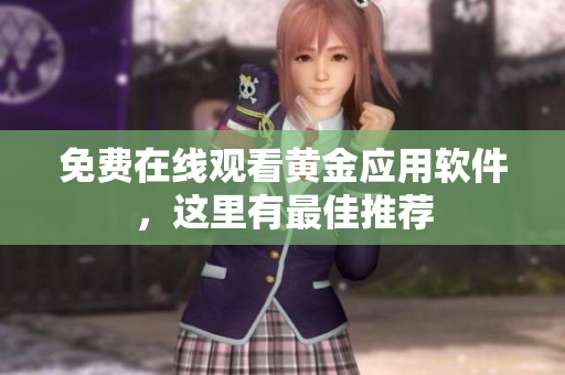 免费在线观看黄金应用软件，这里有最佳推荐