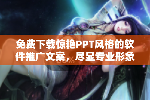 免费下载惊艳PPT风格的软件推广文案，尽显专业形象！
