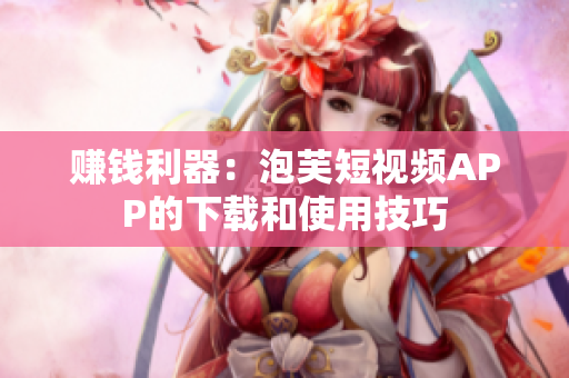 赚钱利器：泡芙短视频APP的下载和使用技巧