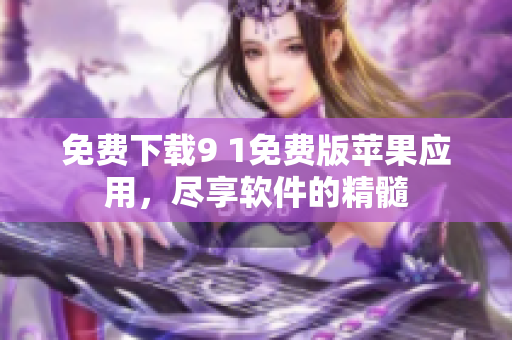 免费下载9 1免费版苹果应用，尽享软件的精髓