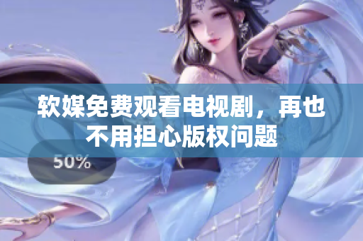 软媒免费观看电视剧，再也不用担心版权问题