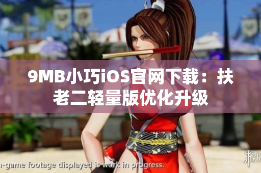 9MB小巧iOS官网下载：扶老二轻量版优化升级