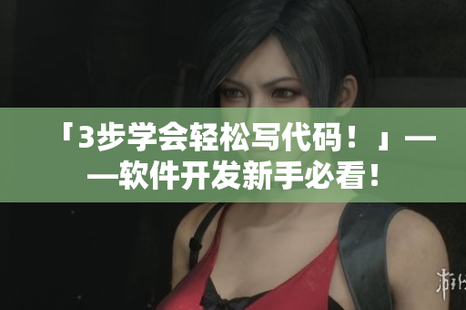 「3步学会轻松写代码！」——软件开发新手必看！