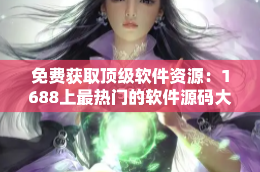 免费获取顶级软件资源：1688上最热门的软件源码大放送