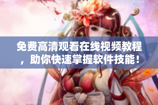 免费高清观看在线视频教程，助你快速掌握软件技能！