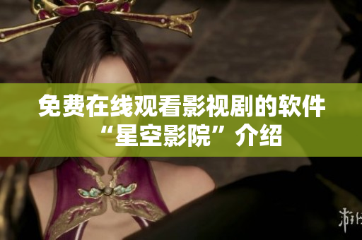 免费在线观看影视剧的软件“星空影院”介绍