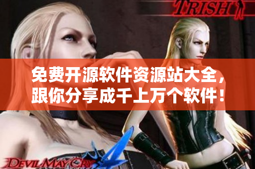 免费开源软件资源站大全，跟你分享成千上万个软件！