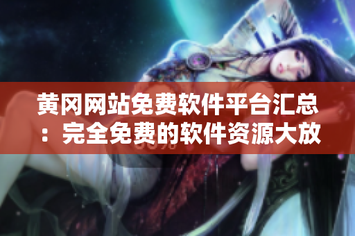 黄冈网站免费软件平台汇总：完全免费的软件资源大放送！