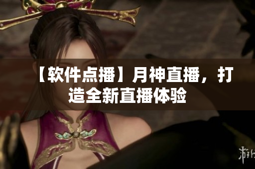 【软件点播】月神直播，打造全新直播体验