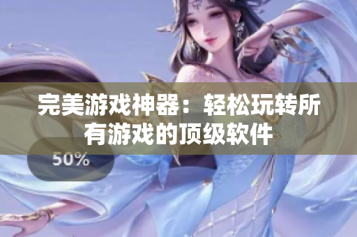 完美游戏神器：轻松玩转所有游戏的顶级软件