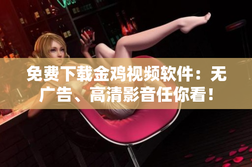 免费下载金鸡视频软件：无广告、高清影音任你看！
