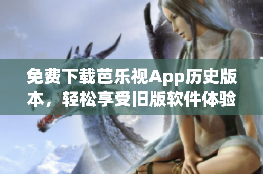 免费下载芭乐视App历史版本，轻松享受旧版软件体验