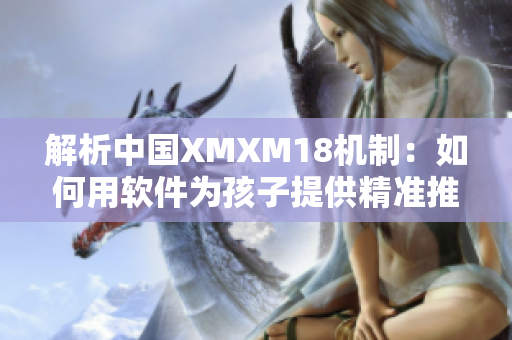 解析中国XMXM18机制：如何用软件为孩子提供精准推荐