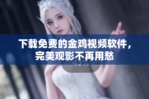 下载免费的金鸡视频软件，完美观影不再用愁