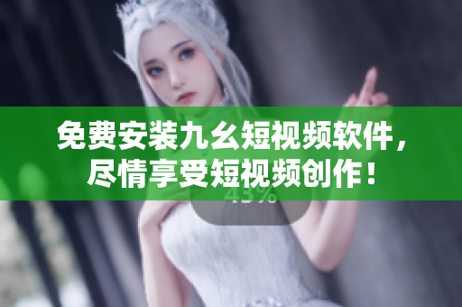 免费安装九幺短视频软件，尽情享受短视频创作！