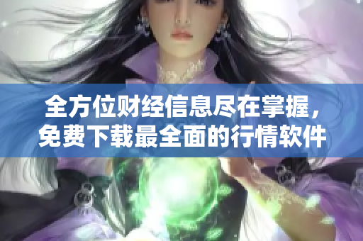 全方位财经信息尽在掌握，免费下载最全面的行情软件