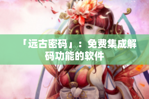 「远古密码」：免费集成解码功能的软件