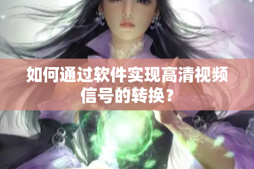 如何通过软件实现高清视频信号的转换？