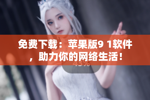 免费下载：苹果版9 1软件，助力你的网络生活！