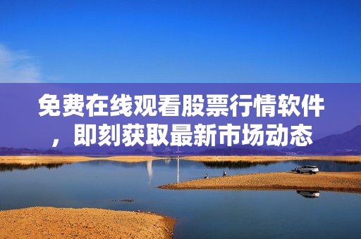 免费在线观看股票行情软件，即刻获取最新市场动态