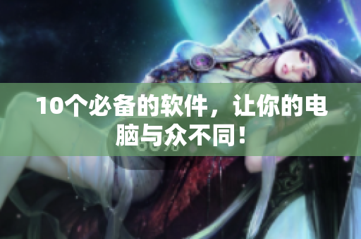 10个必备的软件，让你的电脑与众不同！