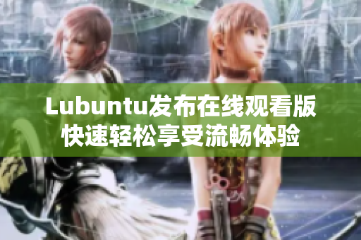Lubuntu发布在线观看版快速轻松享受流畅体验