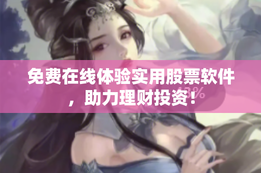 免费在线体验实用股票软件，助力理财投资！