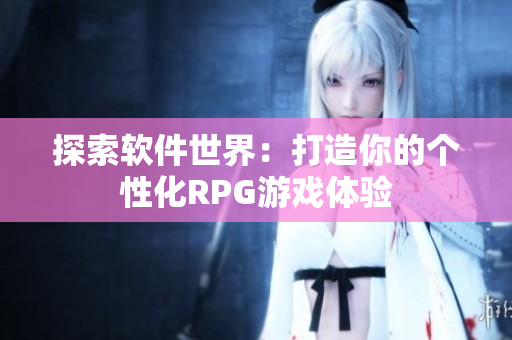 探索软件世界：打造你的个性化RPG游戏体验