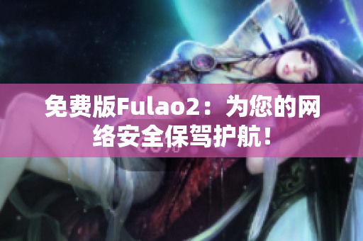 免费版Fulao2：为您的网络安全保驾护航！