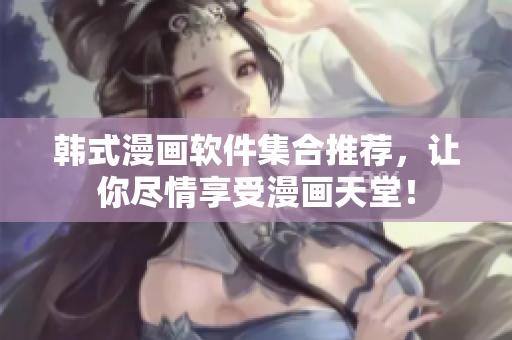韩式漫画软件集合推荐，让你尽情享受漫画天堂！