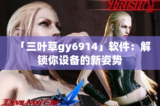 「三叶草gy6914」软件：解锁你设备的新姿势