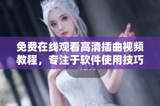 免费在线观看高清插曲视频教程，专注于软件使用技巧！