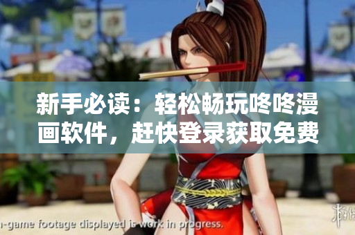 新手必读：轻松畅玩咚咚漫画软件，赶快登录获取免费福利！