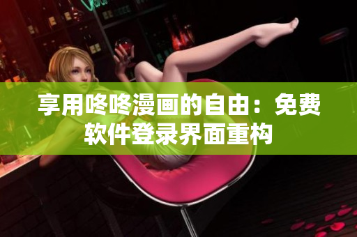享用咚咚漫画的自由：免费软件登录界面重构