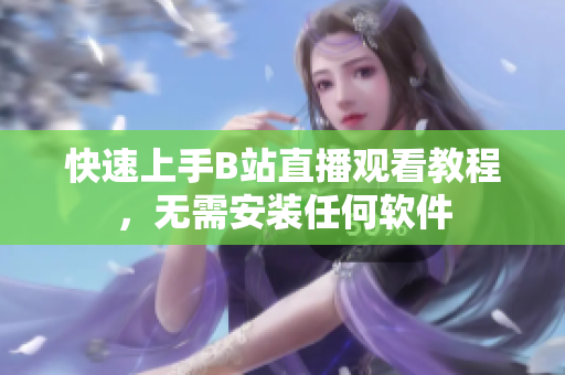 快速上手B站直播观看教程，无需安装任何软件