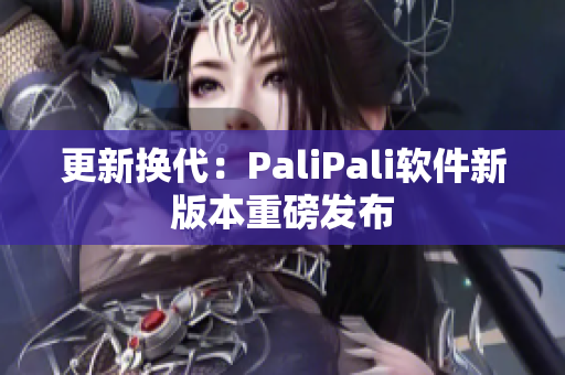 更新换代：PaliPali软件新版本重磅发布