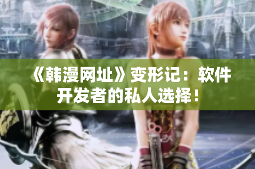《韩漫网址》变形记：软件开发者的私人选择！