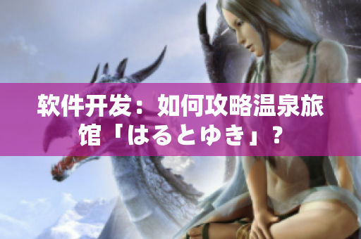 软件开发：如何攻略温泉旅馆「はるとゆき」？