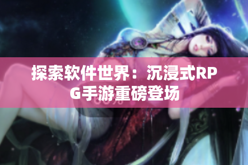 探索软件世界：沉浸式RPG手游重磅登场