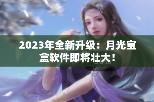 2023年全新升级：月光宝盒软件即将壮大！