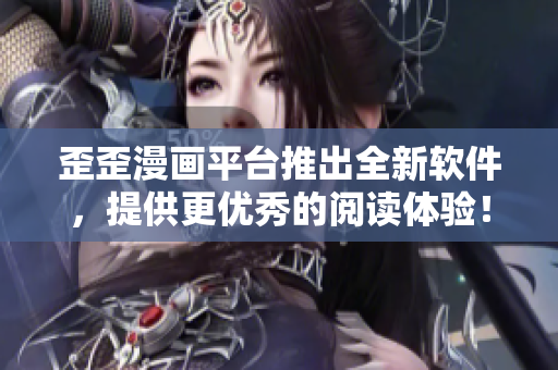 歪歪漫画平台推出全新软件，提供更优秀的阅读体验！